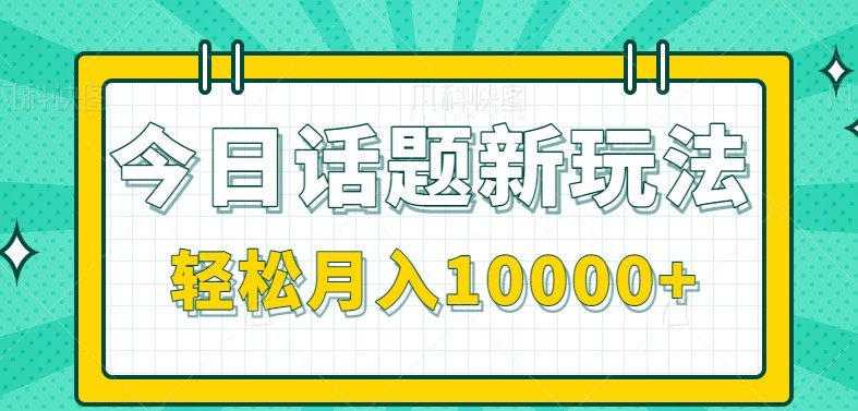 今日话题新玩法，零成本零门槛单条作品百万流量，月入10000+-ST-智库魔方