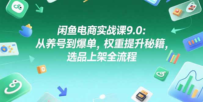 闲鱼电商实战课9.0：从养号到爆单，权重提升秘籍，选品上架全流程-ST-智库魔方