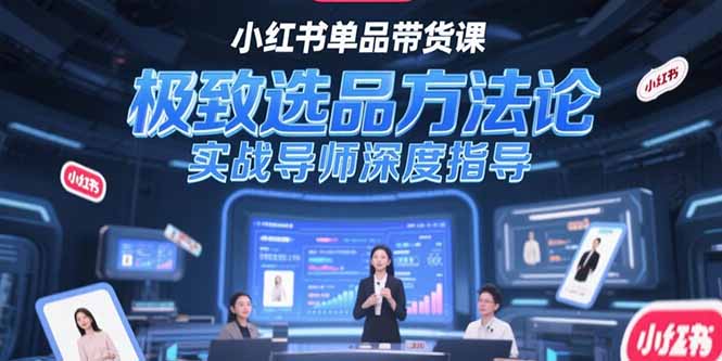 小红书单品带货课，极致选品方法论，实战导师深度指导-ST-智库魔方