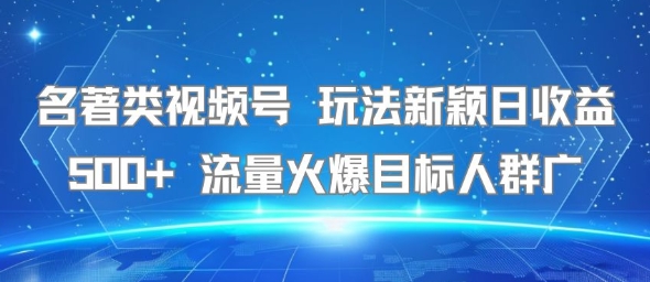 名著类视频号 玩法新颖日收益500+ 流量火爆目标人群广-ST-智库魔方