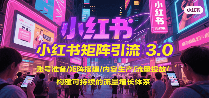 小红书矩阵引流3.0，账号准备/矩阵搭建/内容生产/流量投放/构建可持续的流量增长体系-ST-智库魔方