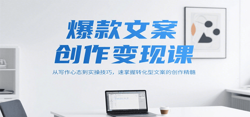 爆款文案创作变现课，从写作心态到实操技巧，速掌握转化型文案的创作精髓-ST-智库魔方