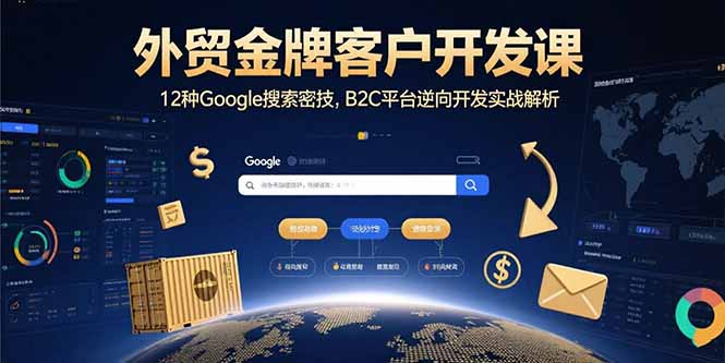 外贸金牌客户开发课，12种Google搜索密技，B2C平台逆向开发实战解析-ST-智库魔方