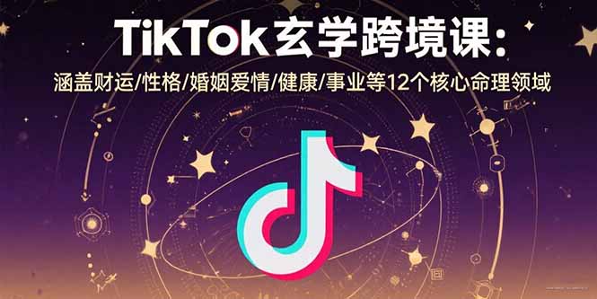 TikTok玄学跨境课：涵盖财运/性格/婚姻爱情/健康/事业等12个核心命理领域-ST-智库魔方