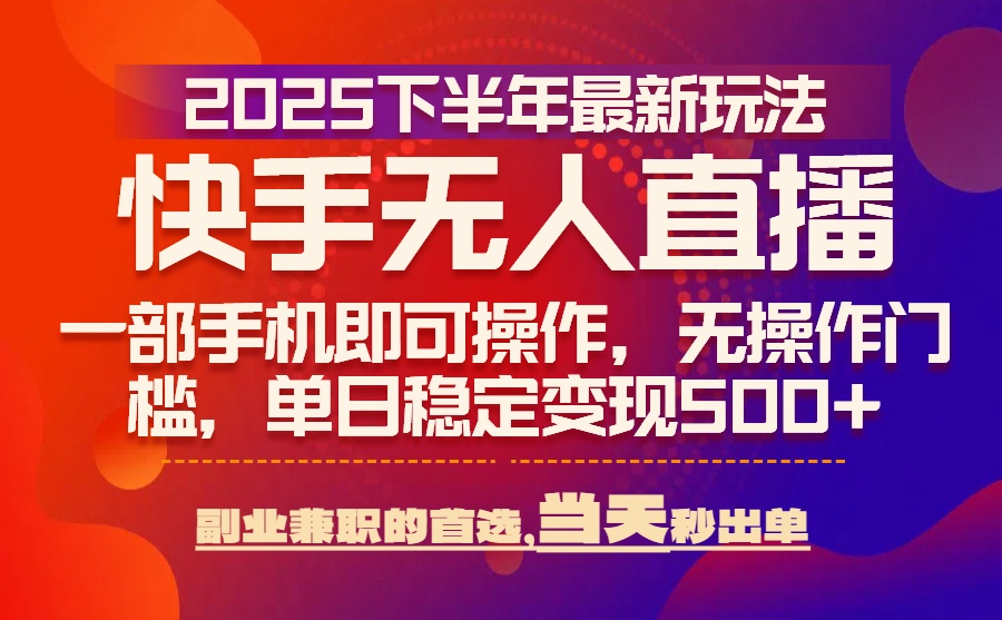 25年快手无人直播最新玩法，当天可出单，一部手机即可操作-ST-智库魔方