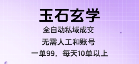 玉石玄学全自动私域成交，一单99每天十单以上，无需人工和矩阵账号，蓝海项目直接干-ST-智库魔方