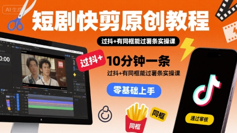短剧快剪原创教程，10分钟一条，过抖+有同框能过薯条实操课-ST-智库魔方