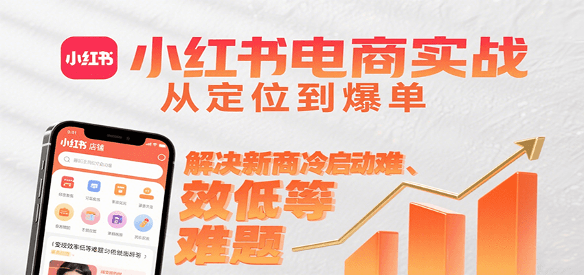 小红书电商实战，从定位到爆单解决新商冷启动难、变现效率低等难题-ST-智库魔方