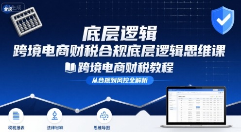跨境电商财稅合规底层逻辑思维课-跨境电商财税教程-ST-智库魔方