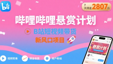 哔哩哔哩悬赏计划，B站短视频带货，7天佣金2807，新风口项目-ST-智库魔方