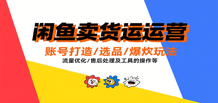 闲鱼卖货运营，账号打造/选品/爆款玩法/流量优化/售后处理及工具实操等-ST-智库魔方