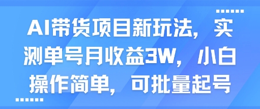 AI带货项目新玩法，实测单号月收益3W，小白操作简单，可批量起号-ST-智库魔方