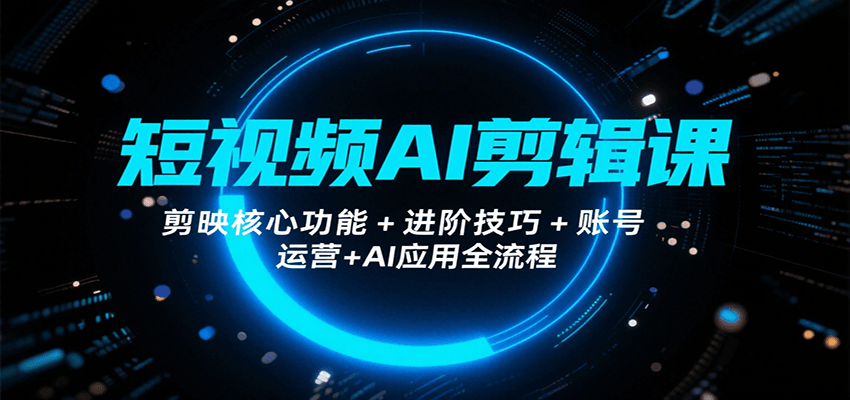 短视频AI剪辑课，剪映核心功能+进阶技巧+账号运营+AI应用全流程-ST-智库魔方
