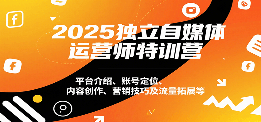 2025独立自媒体运营师特训营：平台介绍、账号定位、内容创作、营销技巧及流量拓展等-ST-智库魔方