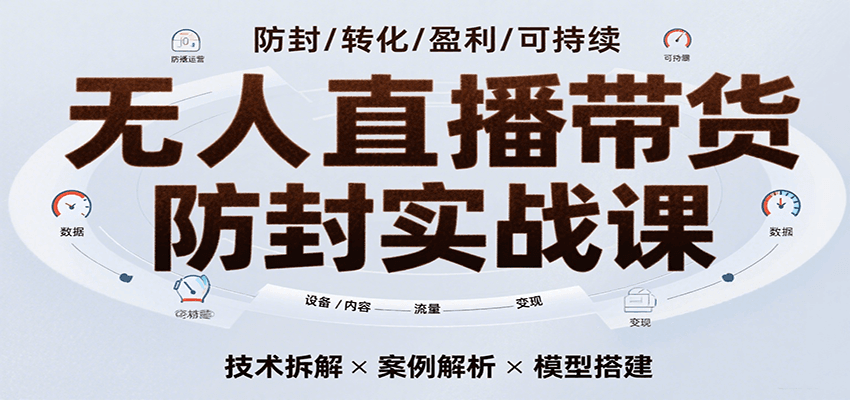 无人直播带货防封实战课，7天掌握高转化直播技术，实现单场GMV破万可持续模型-ST-智库魔方