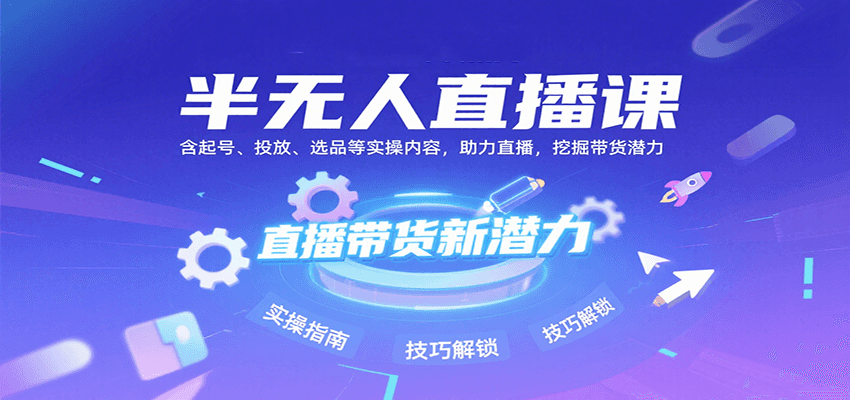 半无人直播课：含起号、投放、选品等实操内容，挖掘直播带货潜力（更新8月）-ST-智库魔方