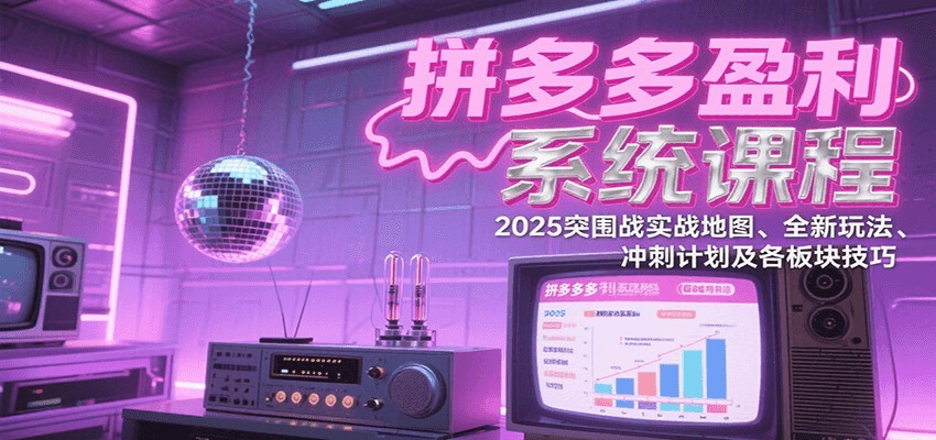 拼多多盈利系统课：2025突围战实战地图、全新玩法、冲刺计划及各板块技巧（更新8月）-ST-智库魔方