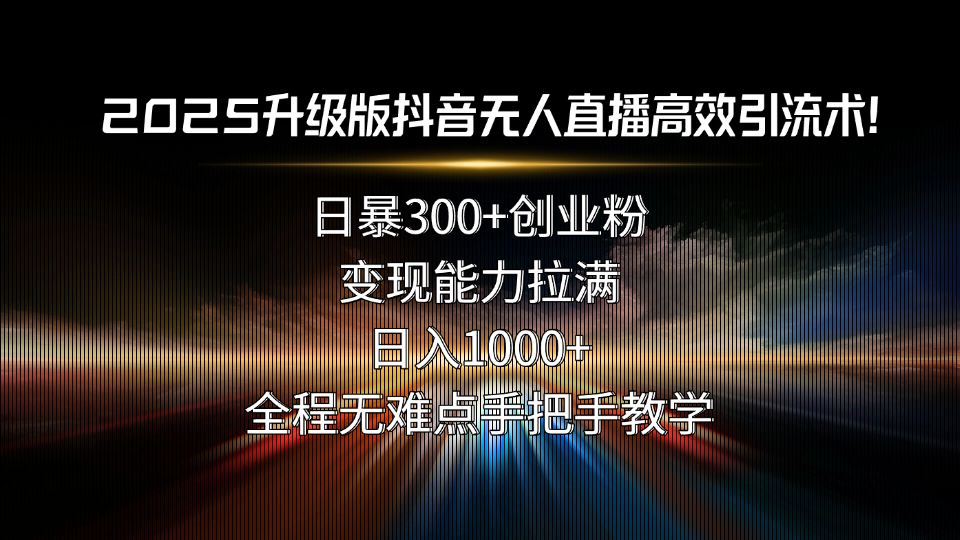 2025升级版抖音无人直播高效引流术！日暴300+创业粉，变现能力拉满，日…-ST-智库魔方