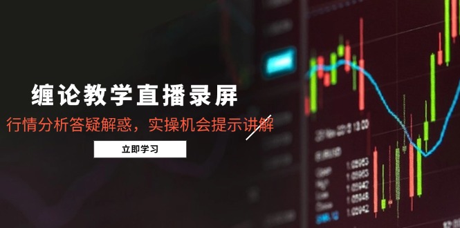 缠论教学直播录屏，行情分析答疑解惑，实操机会提示讲解（更新8月）-ST-智库魔方