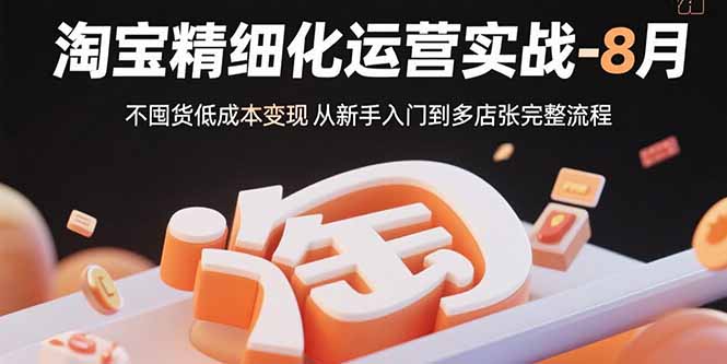 淘宝精细化运营实战-8月：不囤货低成本变现 从新手入门到多店扩张完整流程-ST-智库魔方
