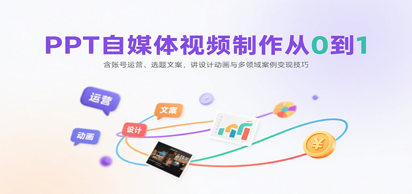 PPT自媒体视频制作从0到1：含账号运营、选题文案，讲设计动画与多领域案例变现技巧-ST-智库魔方