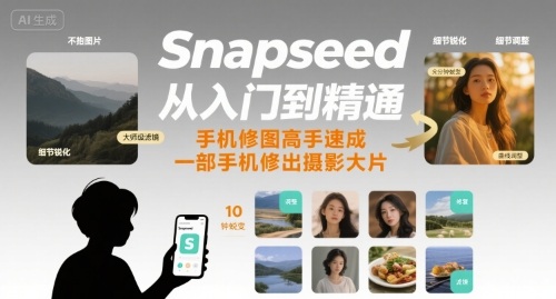 Snapseed从入门到精通，手机修图高手速成，一部手机就能修出摄影大片-ST-智库魔方