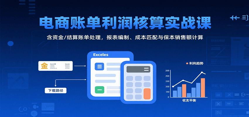 电商账单利润核算实战课：含资金/结算账单处理，报表编制、成本匹配与保本销售额计算-ST-智库魔方