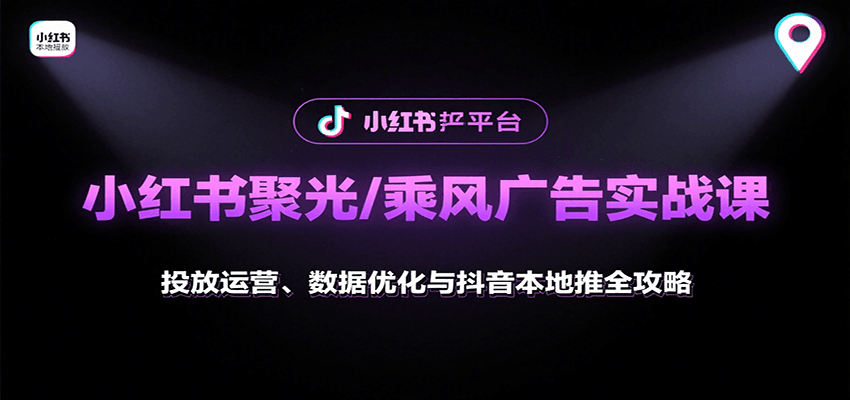 小红书聚光/乘风广告实战课：投放运营、数据优化与抖音本地推全攻略-ST-智库魔方