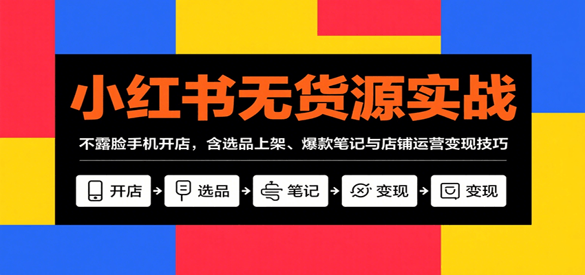 小红书无货源实战，不露脸手机开店，含选品上架、爆款笔记与店铺运营变现技巧-ST-智库魔方