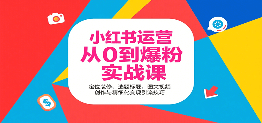 小红书运营从0到爆粉实战课：定位装修、选题标题，图文视频创作与精细化变现引流技巧-ST-智库魔方